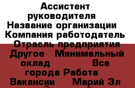 Ассистент руководителя › Название организации ­ Компания-работодатель › Отрасль предприятия ­ Другое › Минимальный оклад ­ 25 000 - Все города Работа » Вакансии   . Марий Эл респ.,Йошкар-Ола г.